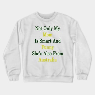 Not Only My Mom Is Smart And Funny She's Also From Australia Crewneck Sweatshirt